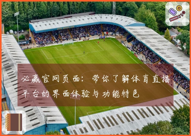 必赢官网页面：带你了解体育直播平台的界面体验与功能特色