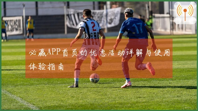 必赢APP首页的优惠活动详解与使用体验指南