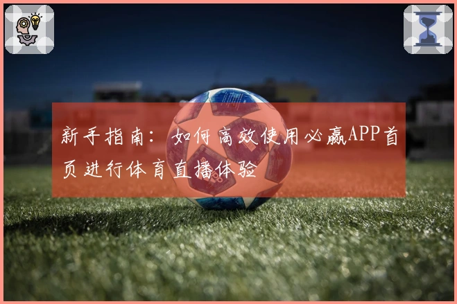 新手指南：如何高效使用必赢APP首页进行体育直播体验