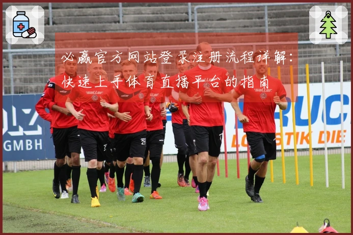必赢官方网站登录注册流程详解：快速上手体育直播平台的指南