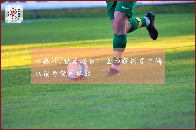 必赢APP使用指南：全面解析客户端功能与使用体验
