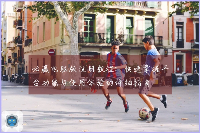 必赢电脑版注册教程：快速掌握平台功能与使用体验的详细指南