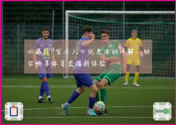 必赢APP官方入口优惠活动详解，助你畅享体育直播新体验