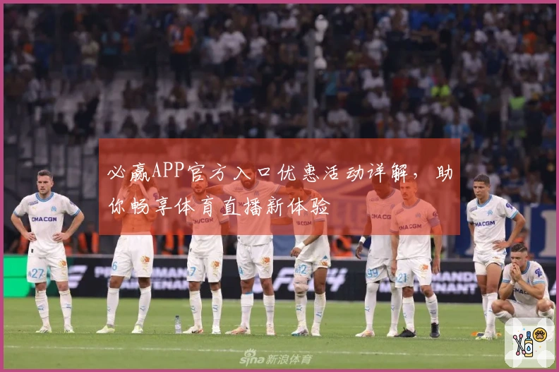 必赢APP官方入口优惠活动详解，助你畅享体育直播新体验