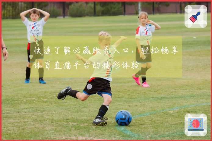 快速了解必赢账号入口，轻松畅享体育直播平台的精彩体验