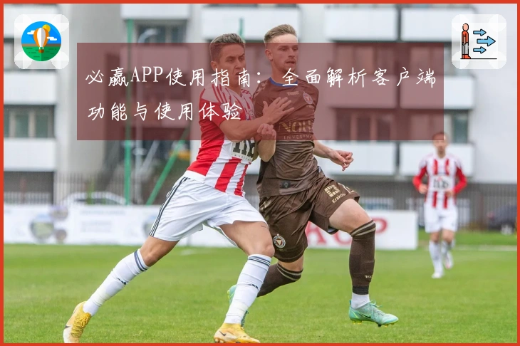 必赢APP使用指南：全面解析客户端功能与使用体验